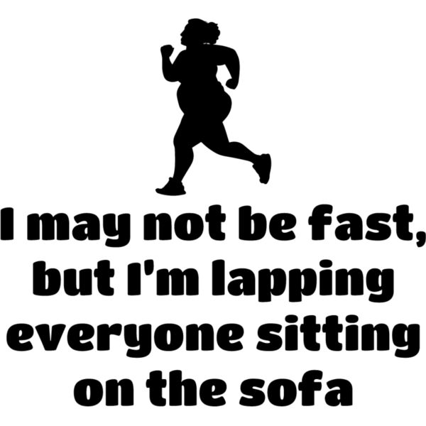 I may not be fast, but I'm lapping everyone sitting on the sofa Thumbnail